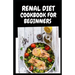 Renal Diet Cookbook for Beginners: Low Sodium, Low Potassium & Low Phosphorus Renal Diet Recipes