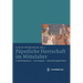 Papstliche Herrschaft Im Mittelalter: Funktionsweisen - Strategien - Darstellungsformen