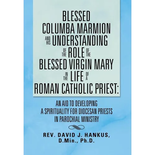 Blessed Columba Marmion and His Understanding of the Role of the Blessed Virgin Mary in the Life of a Roman Catholic Priest: An Aid to Developing a Sp