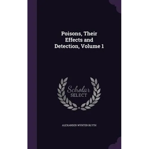 Poisons, Their Effects and Detection, Volume 1
