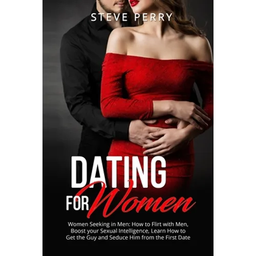 Women Seeking in Men: How to Flirt with Men, Boost your Sexual Intelligence, Learn How to Get the Guy and Seduce Him from the First Date