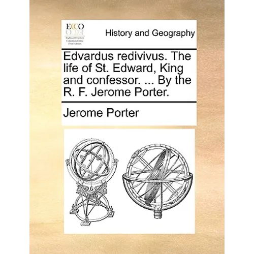 Edvardus redivivus. The life of St. Edward, King and confessor. ... By the R. F. Jerome Porter.