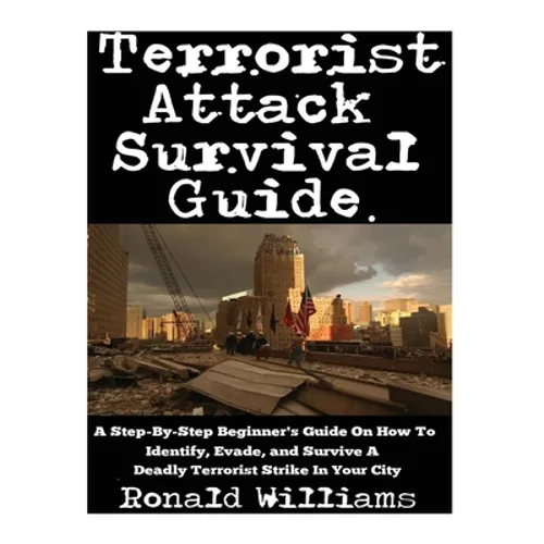 Terrorist Attack Survival Guide: A Step-By-Step Beginner's Guide On How To Identify, Evade, and Survive A Deadly Terrorist Strike In Your City