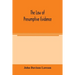 The law of presumptive evidence, including presumptions both of law and of fact, and the burden of proof both in civil and criminal cases, reduced to