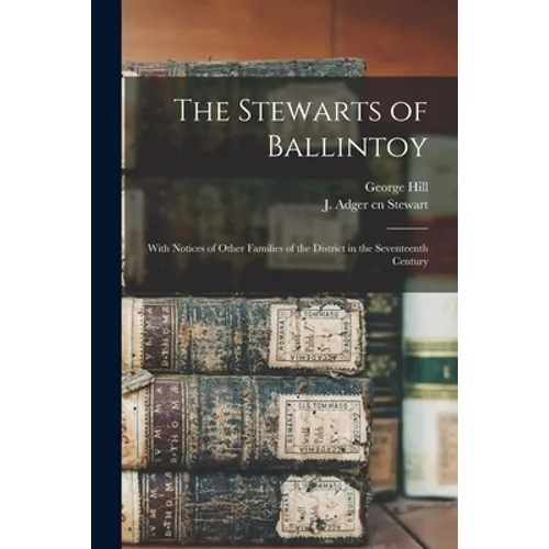 The Stewarts of Ballintoy: With Notices of Other Families of the District in the Seventeenth Century