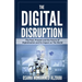 The Digital Disruption: The Past, Present, and Future Of Digitalization and Its Impact on The World We Live In