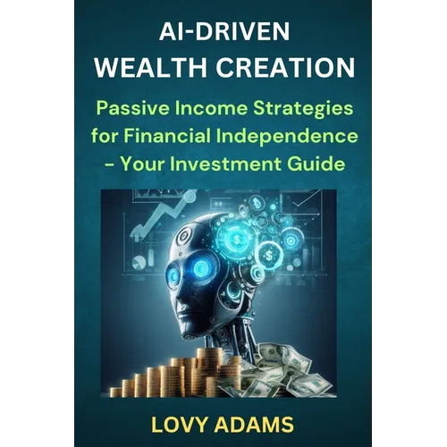 Ai-Driven Wealth Creation: Passive Income Strategies for Financial Independence - Your Investment Guide