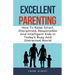 Excellent Parenting: How To Raise Smart, Disciplined, Responsible And Intelligent Kids In Today's Busy And Distracted World