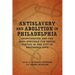 Antislavery and Abolition in Philadelphia: Emancipation and the Long Struggle for Racial Justice in the City of Brotherly Love