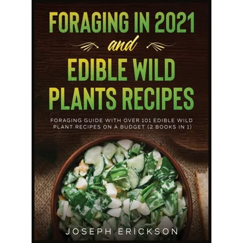 Foraging in 2021 AND Edible Wild Plants Recipes: Foraging Guide With Over 101 Edible Wild Plant Recipes On A Budget (2 Books In 1)