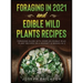 Foraging in 2021 AND Edible Wild Plants Recipes: Foraging Guide With Over 101 Edible Wild Plant Recipes On A Budget (2 Books In 1)
