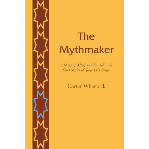 The Mythmaker: A Study of Motif and Symbol in the Short Stories of Jorge Luis Borges