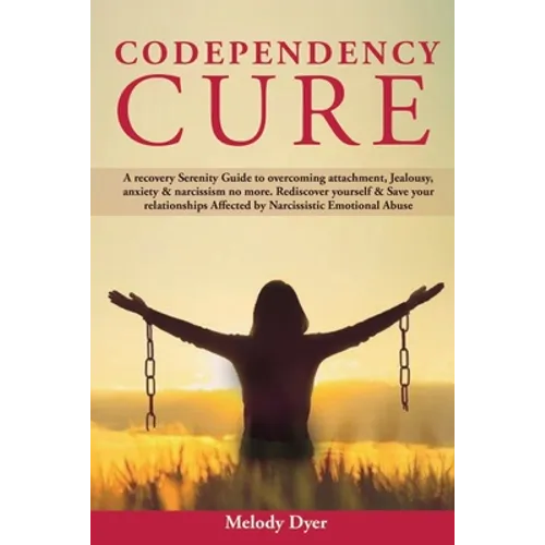 Codependency Cure: A Recovery Serenity Guide to overcoming attachment, Jealousy, anxiety & narcissism no more. Rediscover yourself & Save