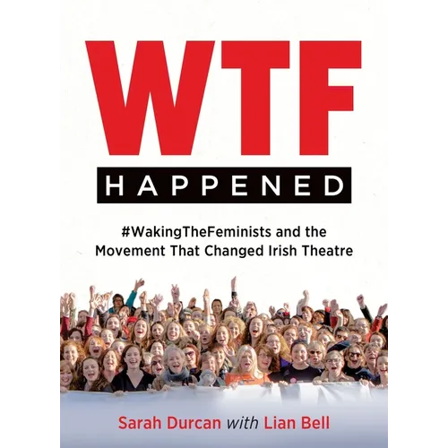 Wtf Happened: #Wakingthefeminists and the Movement That Changed Irish Theatre