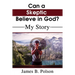 Can a Skeptic Believe in God?: My Story
