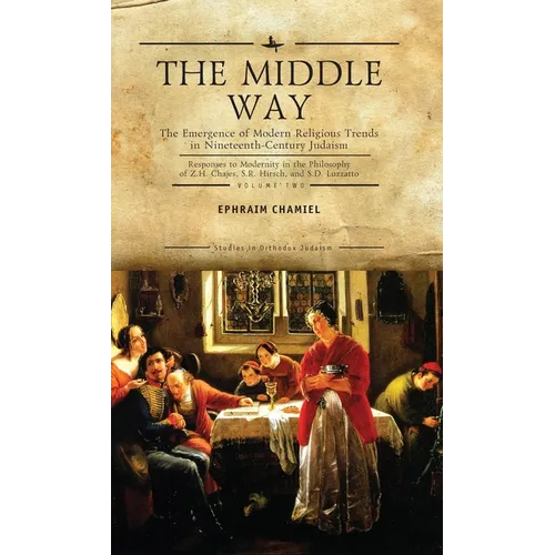 The Middle Way: The Emergence of Modern-Religious Trends in Nineteenth-Century Judaism Responses to Modernity in the Philosophy of Z. H. Chajes, S. R.