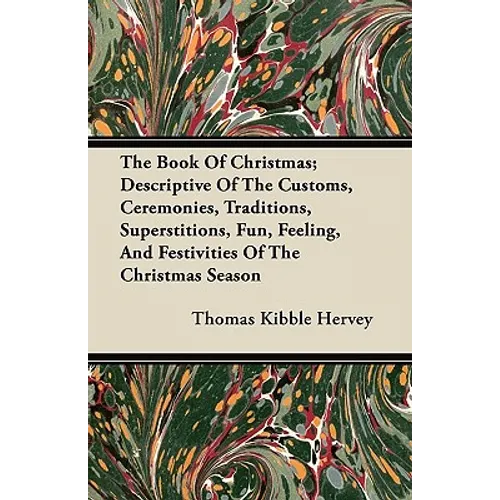 The Book of Christmas; Descriptive of the Customs, Ceremonies, Traditions, Superstitions, Fun, Feeling, and Festivities of the Christmas Season