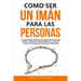 Como ser un imán para las personas: 62 Estrategias simples para construir relaciones fuertes e impactar positivamente en la vida de todas las personas