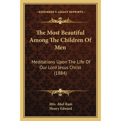 The Most Beautiful Among The Children Of Men: Meditations Upon The Life Of Our Lord Jesus Christ (1884)
