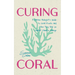 Curing Coral: A Marine Biologist's Guide to Coral Reefs and How They Help Us Combat Climate Change (Marine Biology, Ocean Life Encyclopedia)