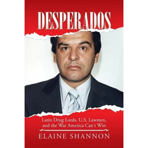 Desperados: Latin Drug Lords, U.S. Lawmen, and the War America Can't Win