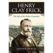 Henry Clay Frick: The Life of the Perfect Capitalist