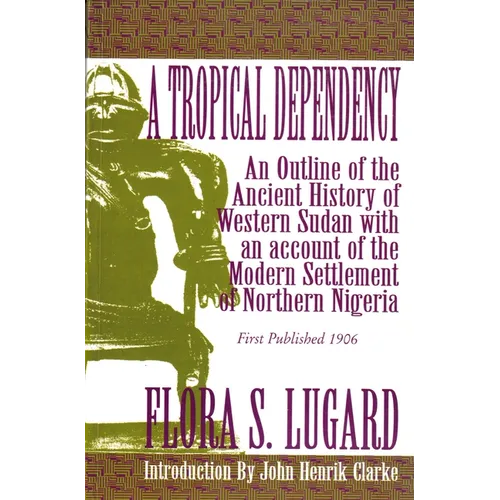 A Tropical Dependency: An Outline of the Ancient History of Western Sudan with an Account of the Modern Settlement of Northen Nigeria