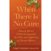 When There Is No Cure: How to Thrive While Living with the Pain and Suffering of Chronic Illness