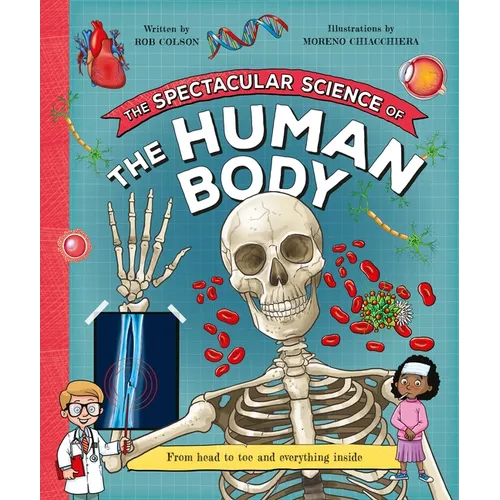 The Spectacular Science of the Human Body: From Head to Toe and Everything Inside