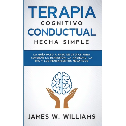 Terapia cognitivo conductual: La guía paso a paso de 21 días para superar la depresión, la ansiedad, la ira y los pensamientos negativos