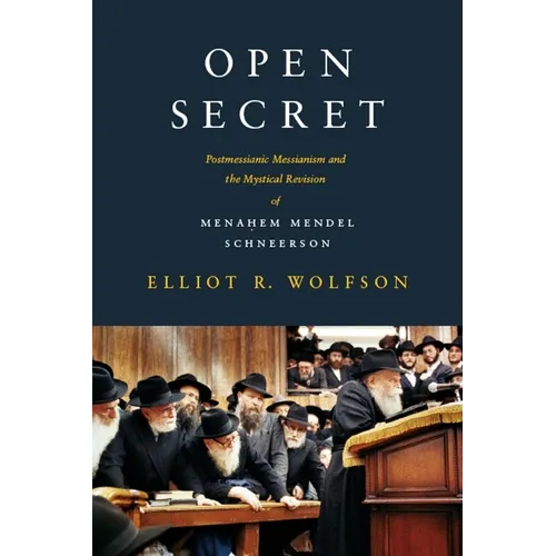 Open Secret: Postmessianic Messianism and the Mystical Revision of Menaḥem Mendel Schneerson