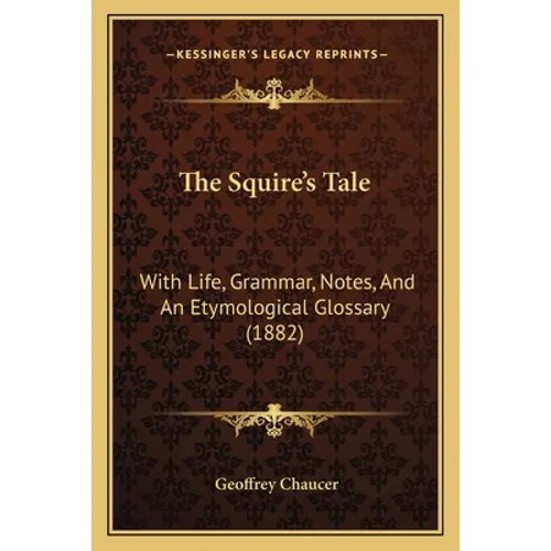 The Squire's Tale: With Life, Grammar, Notes, And An Etymological Glossary (1882)
