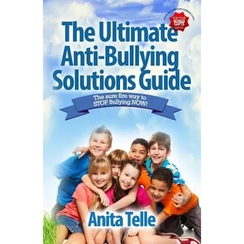The Ultimate Anti-Bullying Solutions Guide: The Sure Fire Way To Stop Bullying Now!