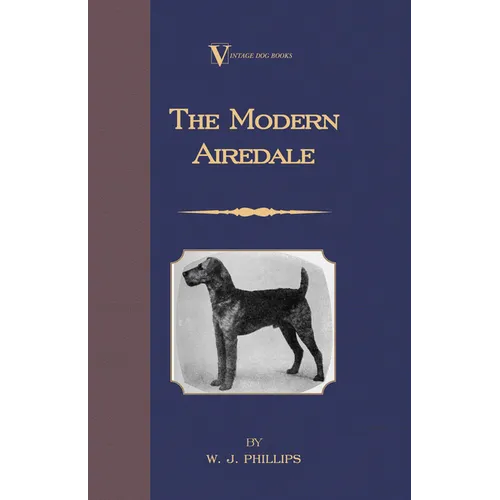 The Modern Airedale Terrier: With Instructions for Stripping the Airedale and Also Training the Airedale for Big Game Hunting. (A Vintage Dog Books