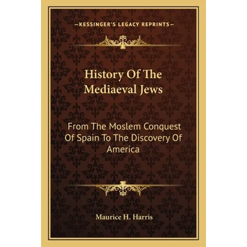 History Of The Mediaeval Jews: From The Moslem Conquest Of Spain To The Discovery Of America