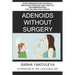 Adenoids Without Surgery: Avoid Adenoidectomy Naturally Breathing Exercises and Lifestyle Recommendations For Children and Parents