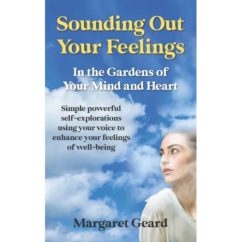 Sounding Out Your Feelings: Simple Powerful Self-Explorations Using Your Voice to Enhance Your Feelings of Well-Being