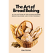 The Art of Bread Baking: A Collection of Delicious Recipes Bread Machine and Oven Friendly