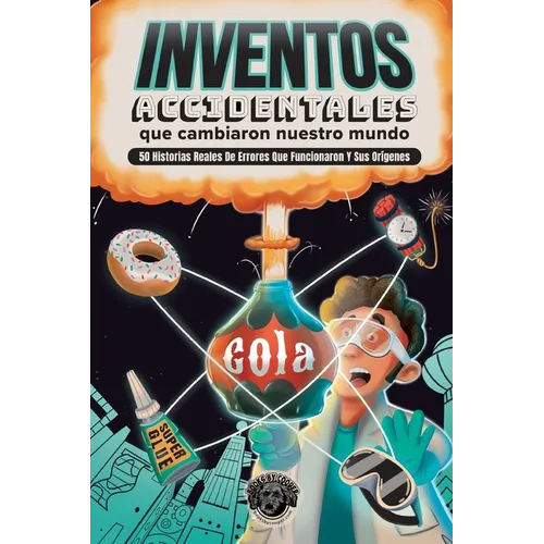 Inventos Accidentales Que Cambiaron Nuestro Mundo: 50 historias reales de errores que funcionaron y sus orígenes