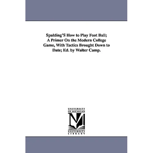 Spalding's How to Play Foot Ball; A Primer on the Modern College Game, with Tactics Brought Down to Date; Ed. by Walter Camp.