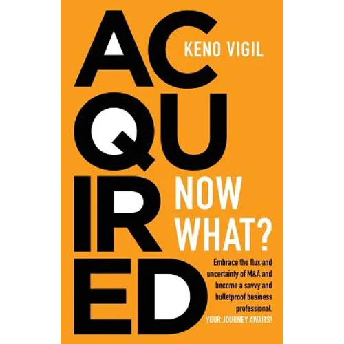 Acquired: Now What?: Embrace the flux and uncertainty of M&A and become a savvy and bulletproof business professional. YOUR JOURNEY AWAITS!