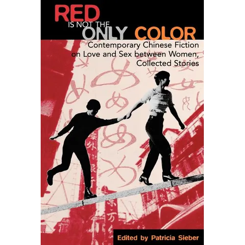 Red Is Not the Only Color: Contemporary Chinese Fiction on Love and Sex between Women, Collected Stories