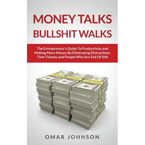 Money Talks Bullshit Walks The Entrepreneur's Guide to Productivity and Making More Money By Eliminating Distractions, Time Thieves and People Who Are