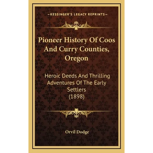 Pioneer History Of Coos And Curry Counties, Oregon: Heroic Deeds And Thrilling Adventures Of The Early Settlers (1898)
