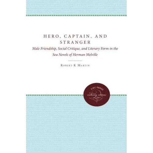 Hero, Captain, and Stranger: Male Friendship, Social Critique, and Literary Form in the Sea Novels of Herman Melville