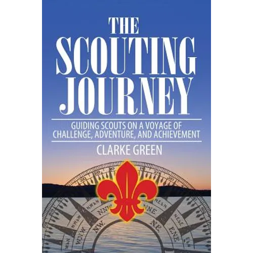 The Scouting Journey: Guiding Scouts to Challenge, Adventure and Achievement