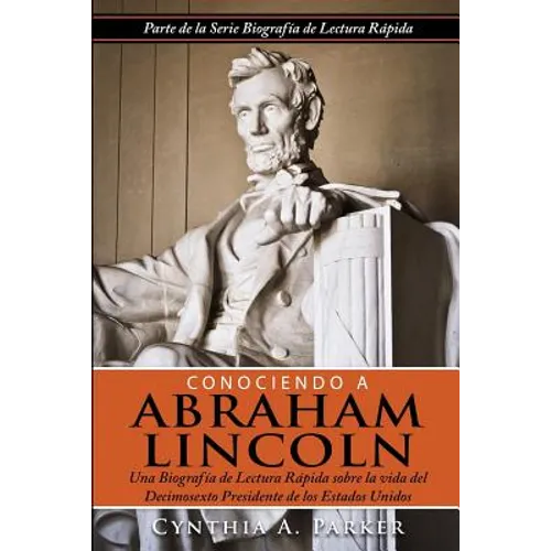 Conociendo a Abraham Lincoln: Una Biografía de Lectura Rápida sobre la vida del Decimosexto Presidente de los Estados Unidos