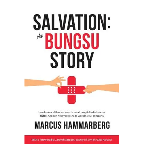 Salvation: The Bungsu Story: How Lean and Kanban Saved a Small Hospital in Indonesia. Twice. and Can Help You Reshape Work in Your Company.