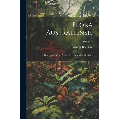 Flora Australiensis: A Description of the Plants of the Australian Territory; Volume 5