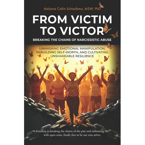 From Victim to Victor: Breaking the Chains of Narcissistic Abuse: Unmasking Emotional Manipulation, Rebuilding Self-Worth, and Cultivating Unshakeable
